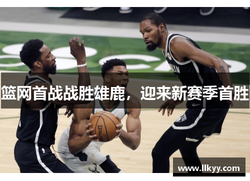 篮网首战战胜雄鹿，迎来新赛季首胜