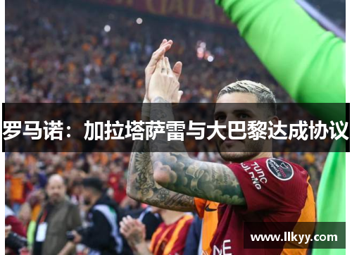 罗马诺：加拉塔萨雷与大巴黎达成协议